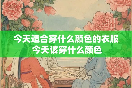 今天适合穿什么颜色的衣服 今天该穿什么颜色