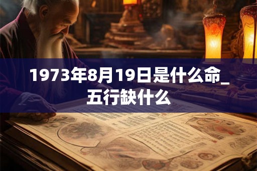 1973年8月19日是什么命_五行缺什么