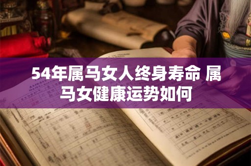 54年属马女人终身寿命 属马女健康运势如何