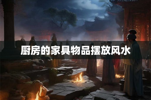 厨房的家具物品摆放风水 厨房的家具物品摆放风水