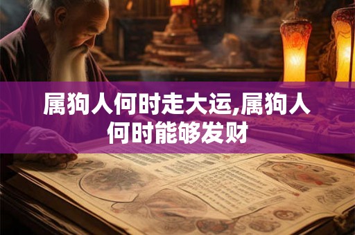 属狗人何时走大运,属狗人何时能够发财