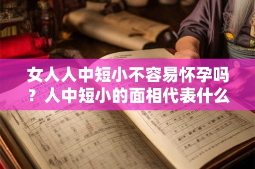 女人人中短小不容易怀孕吗？人中短小的面相代表什么？
