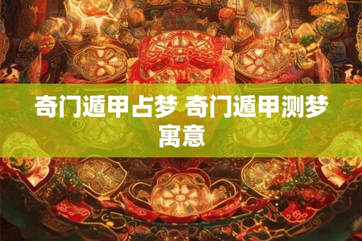 奇门遁甲占梦 奇门遁甲测梦寓意 奇门遁甲占梦 奇门遁甲测梦寓意