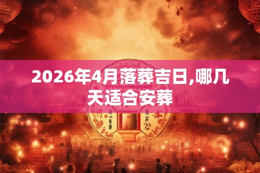 2026年4月落葬吉日,哪几天适合安葬