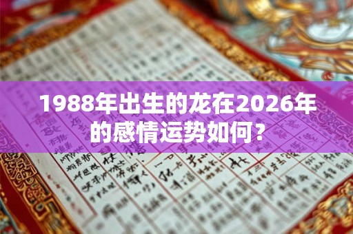1988年出生的龙在2026年的感情运势如何？