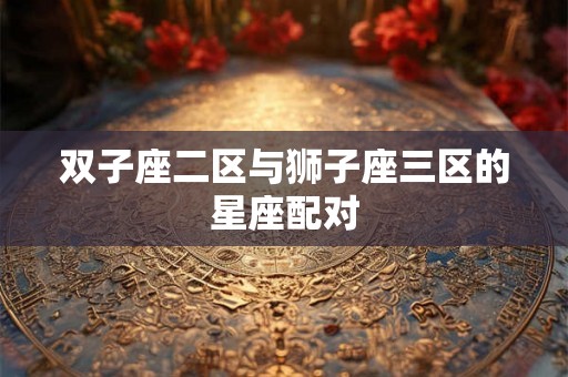 双子座二区与狮子座三区的星座配对