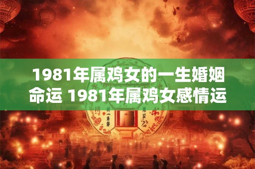 1981年属鸡女的一生婚姻命运 1981年属鸡女感情运势