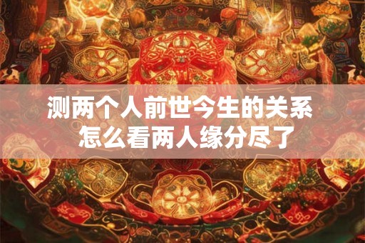 测两个人前世今生的关系  怎么看两人缘分尽了
