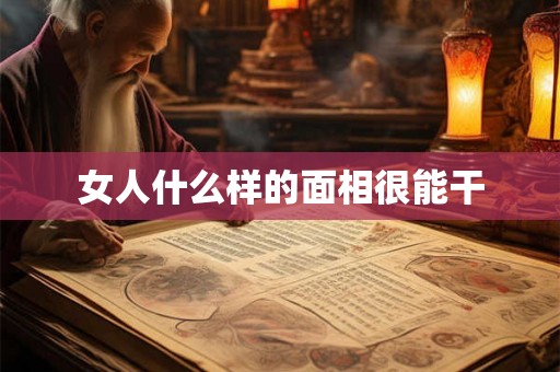 女人什么样的面相很能干 女人什么样的面相很能干