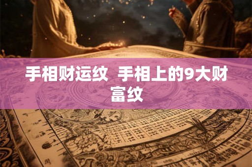 手相财运纹  手相上的9大财富纹