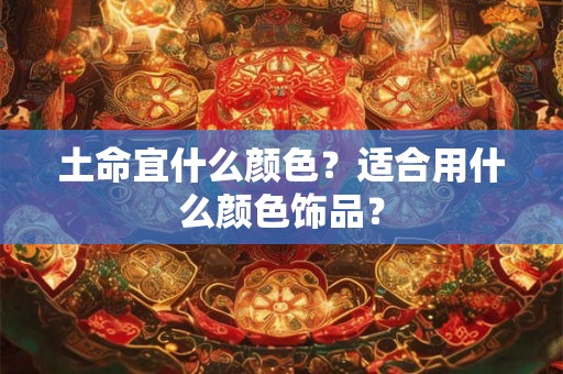 土命宜什么颜色？适合用什么颜色饰品？