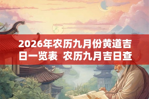 2026年农历九月份黄道吉日一览表  农历九月吉日查询