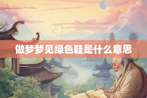做梦梦见绿色鞋是什么意思