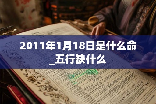2011年1月18日是什么命_五行缺什么