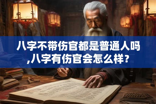 八字不带伤官都是普通人吗,八字有伤官会怎么样？