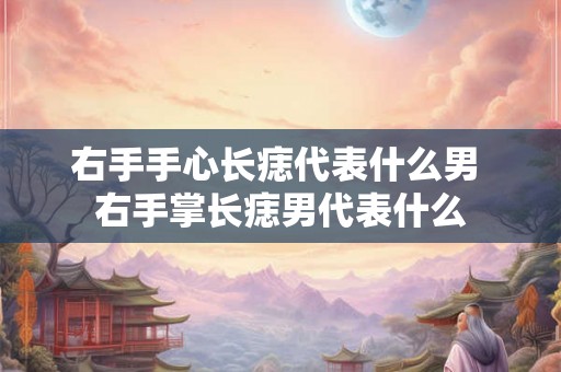 右手手心长痣代表什么男 右手掌长痣男代表什么