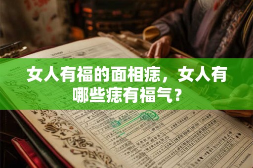 女人有福的面相痣，女人有哪些痣有福气？