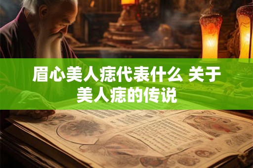 眉心美人痣代表什么 关于美人痣的传说