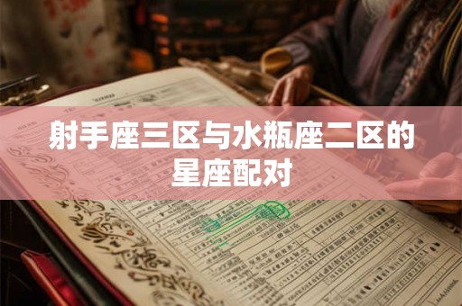 射手座三区与水瓶座二区的星座配对