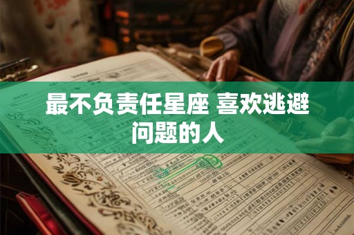 最不负责任星座 喜欢逃避问题的人