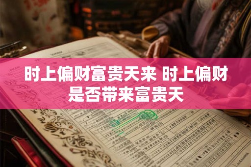 时上偏财富贵天来 时上偏财是否带来富贵天