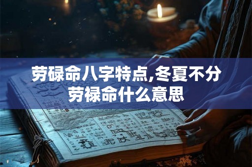 劳碌命八字特点,冬夏不分劳禄命什么意思 劳碌命八字特点,冬夏不分劳禄命什么意思