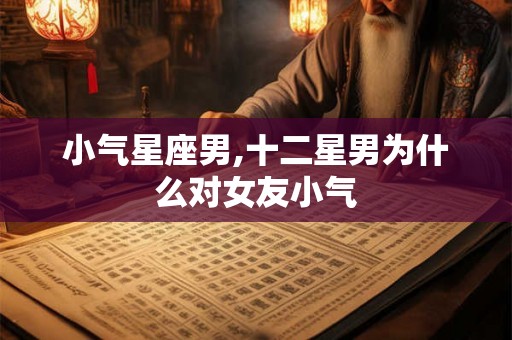 小气星座男,十二星男为什么对女友小气