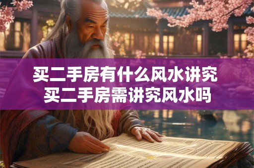 买二手房有什么风水讲究 买二手房需讲究风水吗