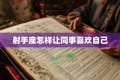 射手座怎样让同事喜欢自己
