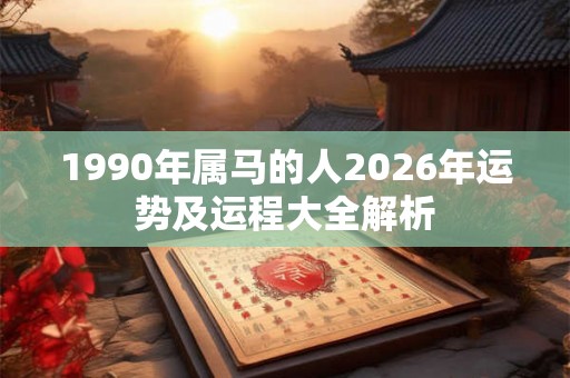 1990年属马的人2026年运势及运程大全解析