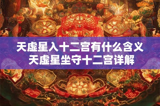 天虚星入十二宫有什么含义 天虚星坐守十二宫详解