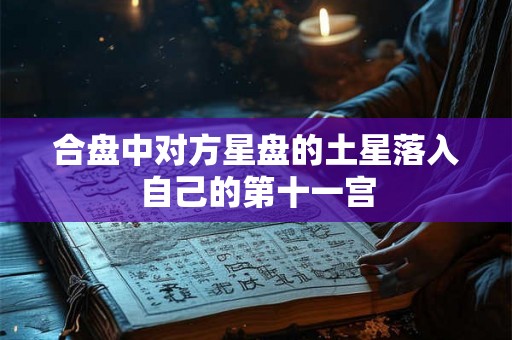 合盘中对方星盘的土星落入自己的第十一宫 合盘中对方星盘的土星落入自己的第十一宫