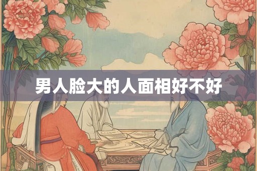男人脸大的人面相好不好