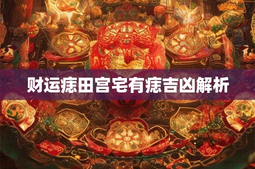 财运痣田宫宅有痣吉凶解析
