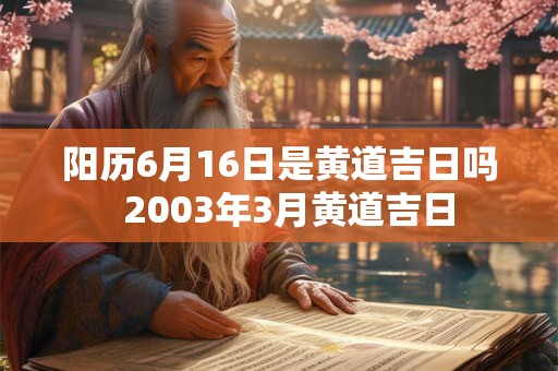 阳历6月16日是黄道吉日吗  2003年3月黄道吉日