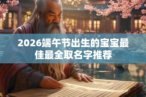 2026端午节出生的宝宝最佳最全取名字推荐