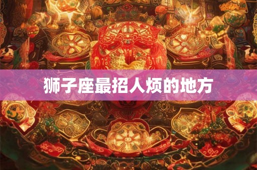 狮子座最招人烦的地方