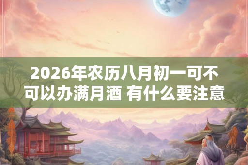 2026年农历八月初一可不可以办满月酒 有什么要注意