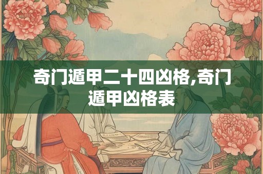 奇门遁甲二十四凶格,奇门遁甲凶格表
