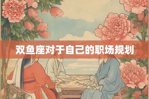 双鱼座对于自己的职场规划