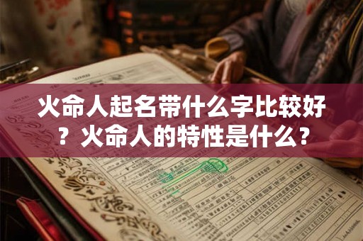 火命人起名带什么字比较好？火命人的特性是什么？