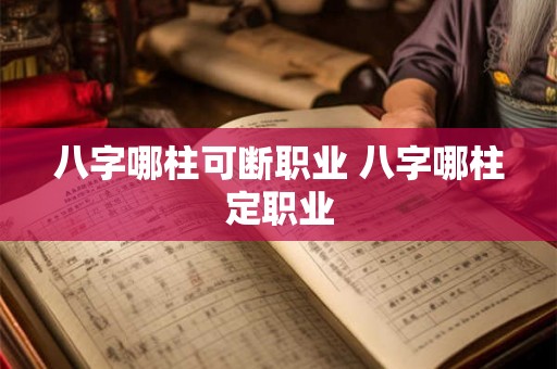 八字哪柱可断职业 八字哪柱定职业