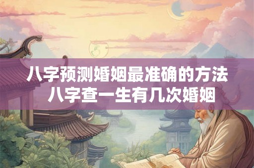 八字预测婚姻最准确的方法  八字查一生有几次婚姻