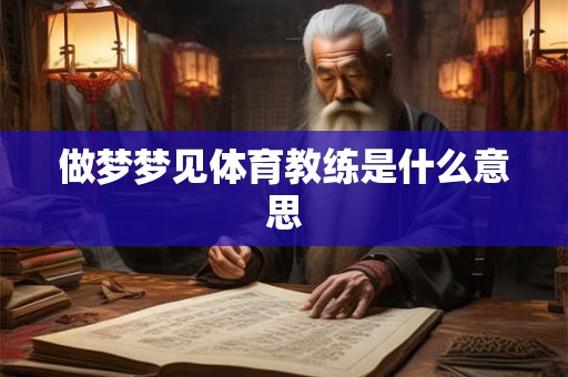 做梦梦见体育教练是什么意思 做梦梦见体育教练是什么意思