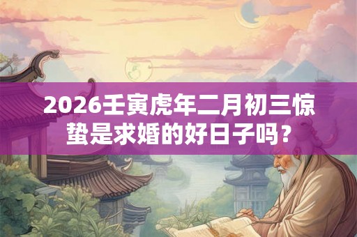 2026壬寅虎年二月初三惊蛰是求婚的好日子吗？
