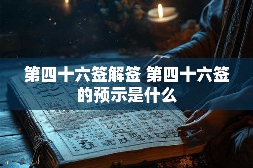 第四十六签解签 第四十六签的预示是什么
