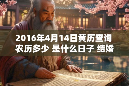 2016年4月14日黄历查询 农历多少 是什么日子 结婚吉时 2016年4月14日黄历查询 农历多少 是什么日子 结婚吉时