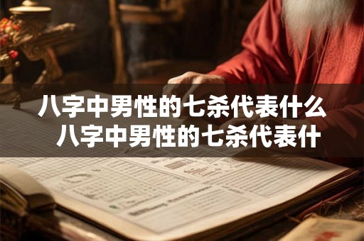 八字中男性的七杀代表什么 八字中男性的七杀代表什么 八字中男性的七杀代表什么 八字中男性的七杀代表什么