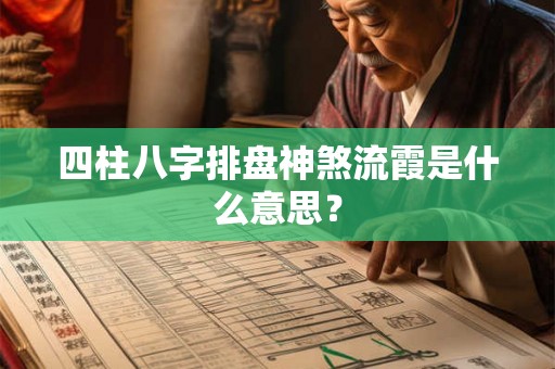 四柱八字排盘神煞流霞是什么意思？