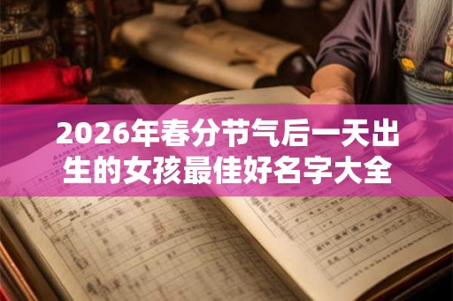 2026年春分节气后一天出生的女孩最佳好名字大全